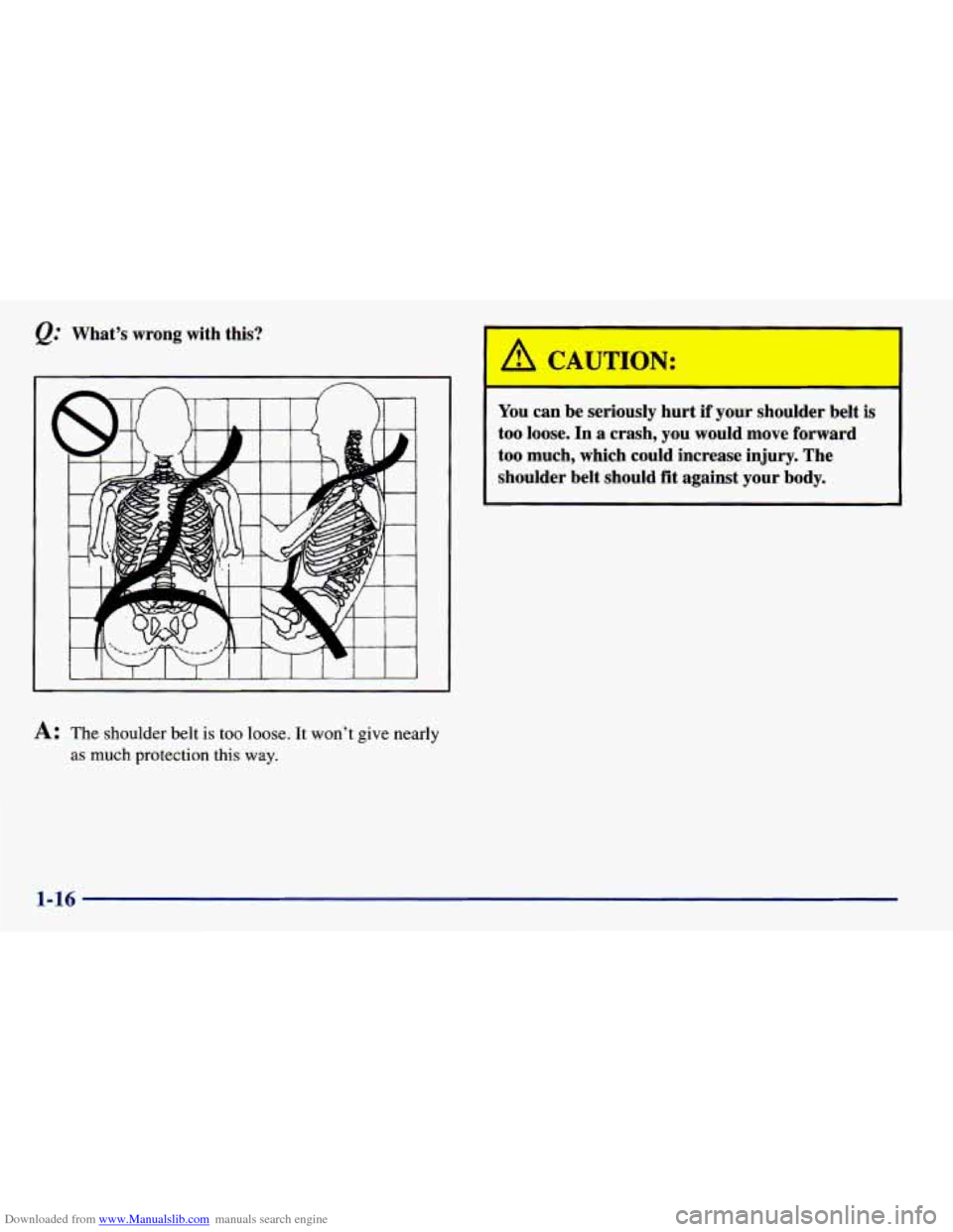 CHEVROLET PRIZM 1998 3.G Owners Manual Downloaded from www.Manualslib.com manuals search engine @ What’s  wrong  with  this? 
A: The shoulder belt is too loose. It  won’t give nearly 
as much  protection  this way. 
You can  be  seriou