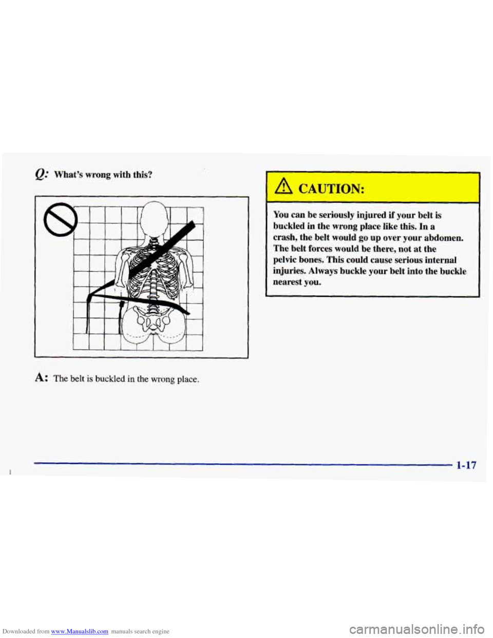 CHEVROLET PRIZM 1998 3.G Owners Manual Downloaded from www.Manualslib.com manuals search engine Whats  wrong  with this? 
1 I I I I I I I 
A: The belt is buckled in the wrong place. 
You can be  seriously  injured if your belt  is 
buckle