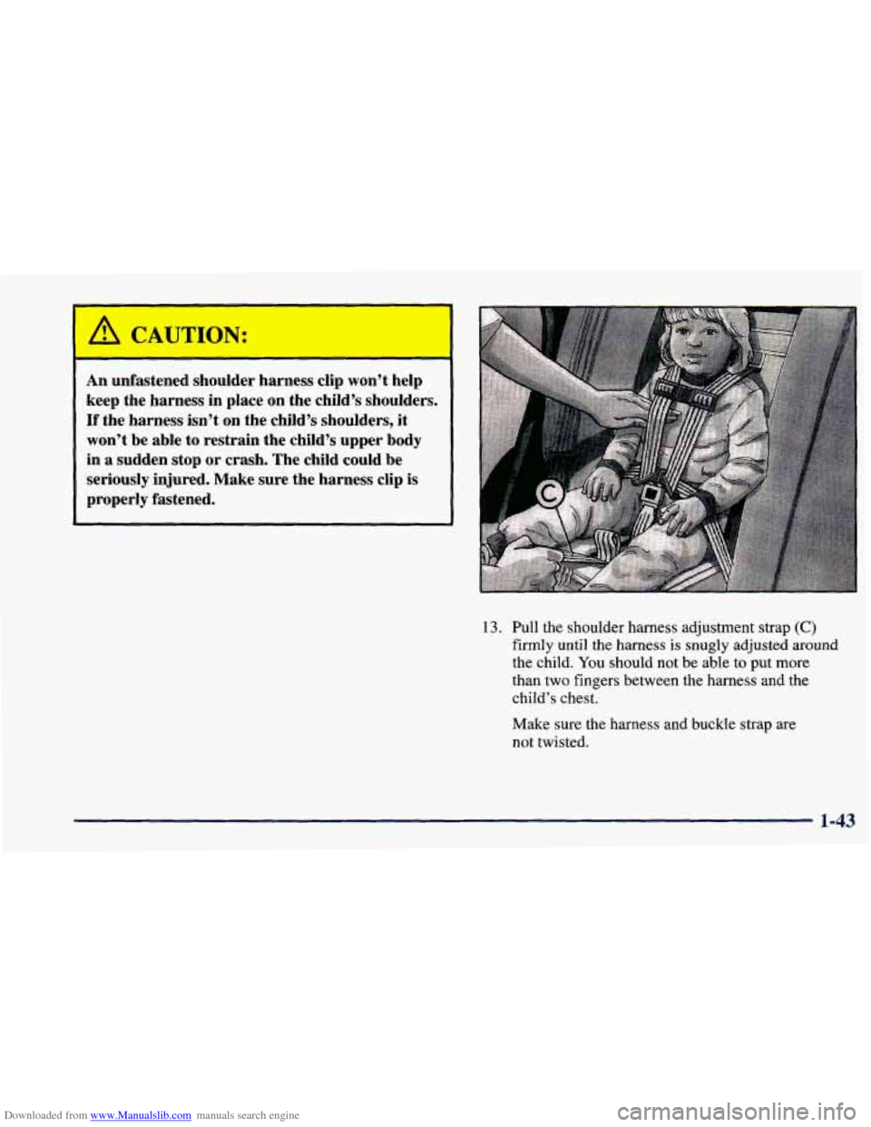 CHEVROLET PRIZM 1998 3.G Owners Manual Downloaded from www.Manualslib.com manuals search engine An unfastened  shoulder  harness  clip won’t  help 
keep  the harness  in  place  on the child’s  shoulders. 
If the harness  isn’t on th