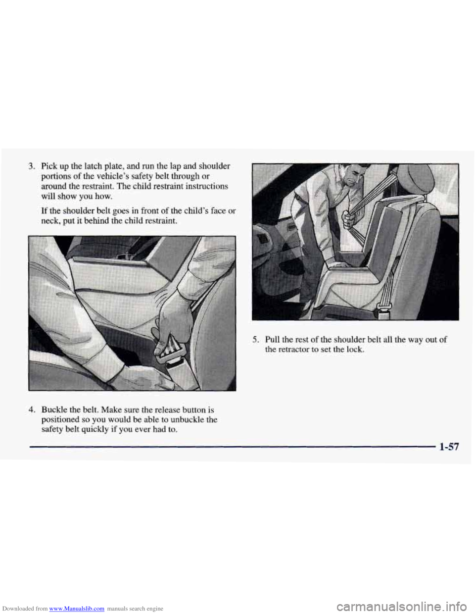 CHEVROLET PRIZM 1998 3.G Owners Manual Downloaded from www.Manualslib.com manuals search engine 3. Pick up the  latch plate,  and  run the lap  and shoulder 
portions  of the  vehicle’s  safety  belt  through or 
around  the restraint. T