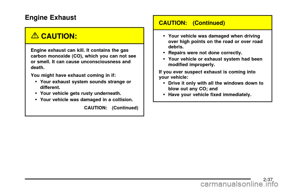 CHEVROLET S10 2003 2.G Owners Manual Engine Exhaust
{CAUTION:
Engine exhaust can kill. It contains the gas
carbon monoxide (CO), which you can not see
or smell. It can cause unconsciousness and
death.
You might have exhaust coming in if:
