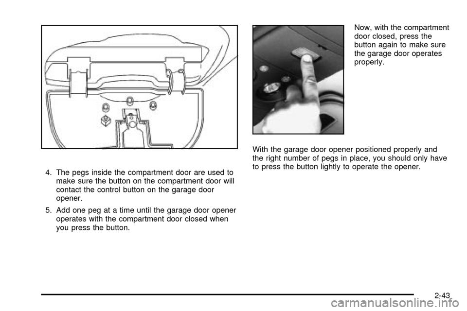 CHEVROLET S10 2003 2.G Owners Manual 4. The pegs inside the compartment door are used to
make sure the button on the compartment door will
contact the control button on the garage door
opener.
5. Add one peg at a time until the garage do
