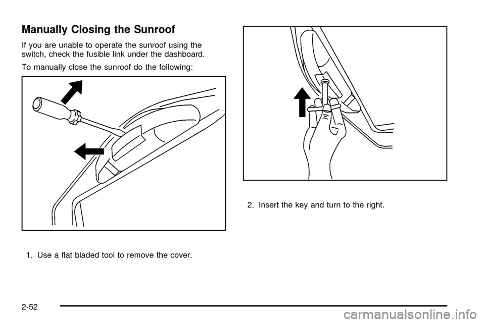 CHEVROLET S10 2003 2.G Owners Manual Manually Closing the Sunroof
If you are unable to operate the sunroof using the
switch, check the fusible link under the dashboard.
To manually close the sunroof do the following:
1. Use a ¯at bladed