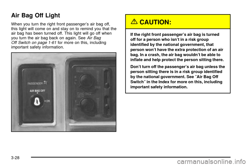 CHEVROLET S10 2003 2.G Owners Manual Air Bag Off Light
When you turn the right front passengers air bag off,
this light will come on and stay on to remind you that the
air bag has been turned off. This light will go off when
you turn th