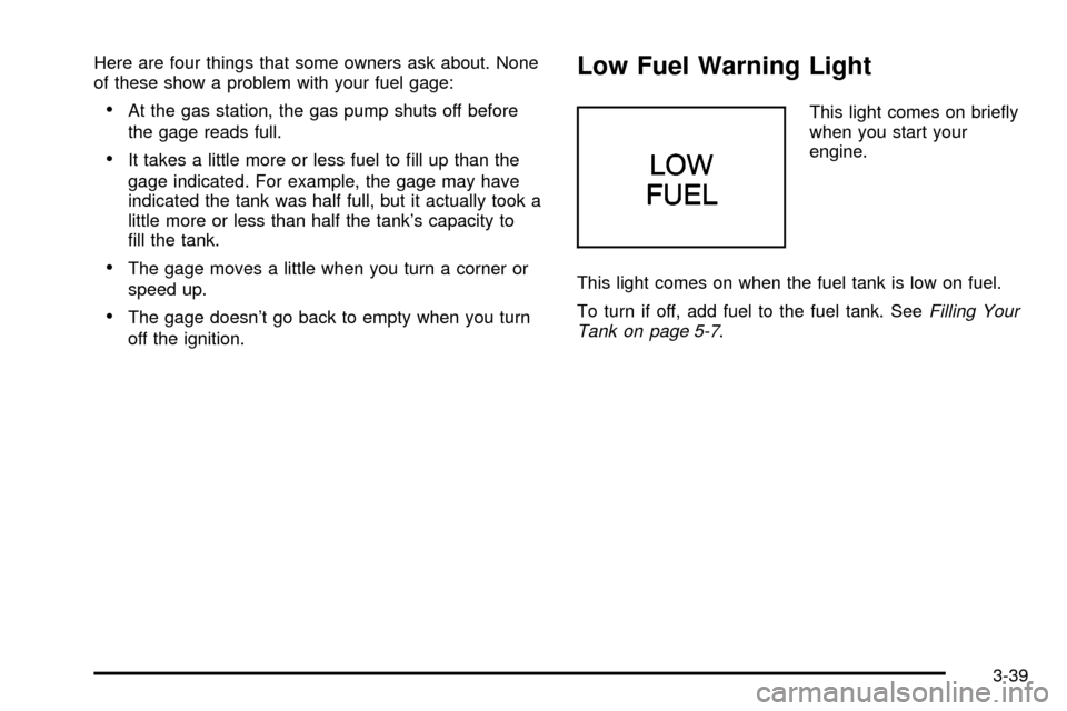 CHEVROLET S10 2003 2.G Owners Manual Here are four things that some owners ask about. None
of these show a problem with your fuel gage:
·At the gas station, the gas pump shuts off before
the gage reads full.
·It takes a little more or 
