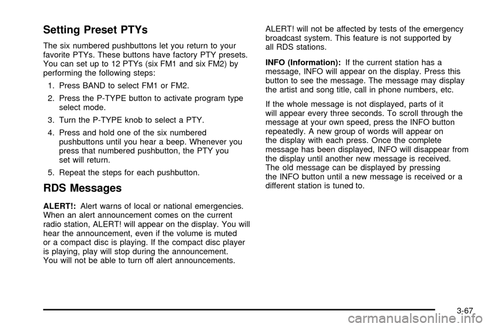CHEVROLET S10 2003 2.G Owners Manual Setting Preset PTYs
The six numbered pushbuttons let you return to your
favorite PTYs. These buttons have factory PTY presets.
You can set up to 12 PTYs (six FM1 and six FM2) by
performing the followi