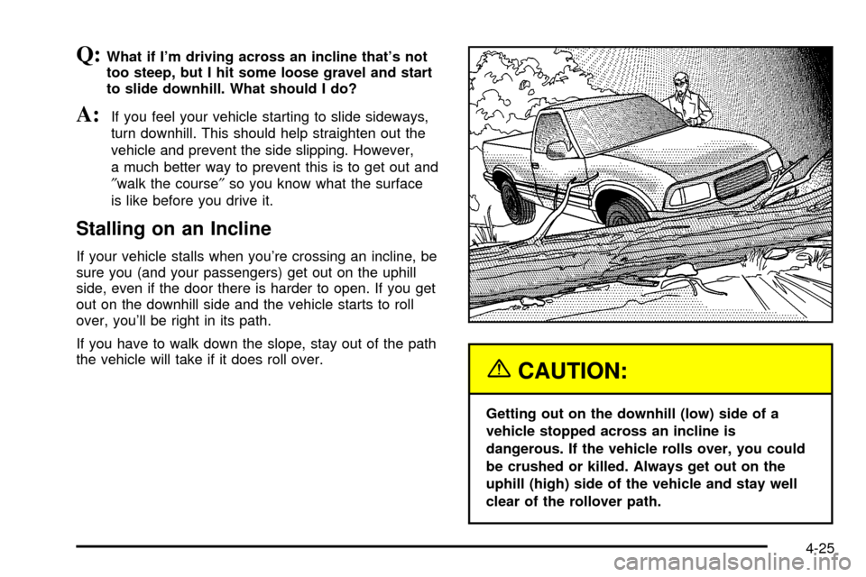 CHEVROLET S10 2003 2.G Owners Manual Q:What if Im driving across an incline thats not
too steep, but I hit some loose gravel and start
to slide downhill. What should I do?
A:If you feel your vehicle starting to slide sideways,
turn dow