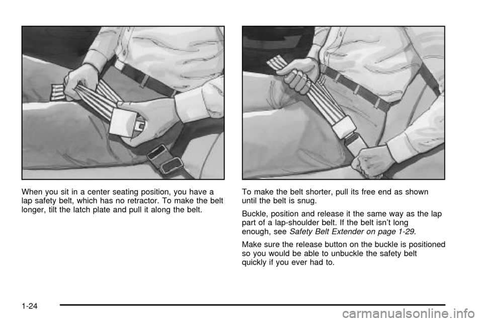 CHEVROLET S10 2003 2.G Owners Manual When you sit in a center seating position, you have a
lap safety belt, which has no retractor. To make the belt
longer, tilt the latch plate and pull it along the belt.To make the belt shorter, pull i