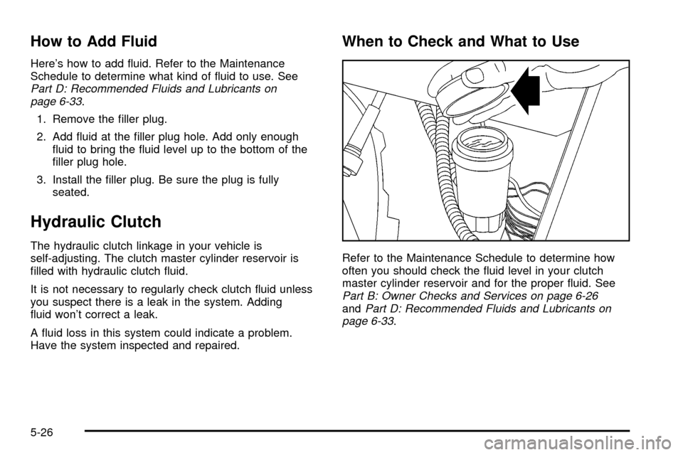 CHEVROLET S10 2003 2.G Owners Manual How to Add Fluid
Heres how to add ¯uid. Refer to the Maintenance
Schedule to determine what kind of ¯uid to use. See
Part D: Recommended Fluids and Lubricants on
page 6-33.
1. Remove the ®ller plu