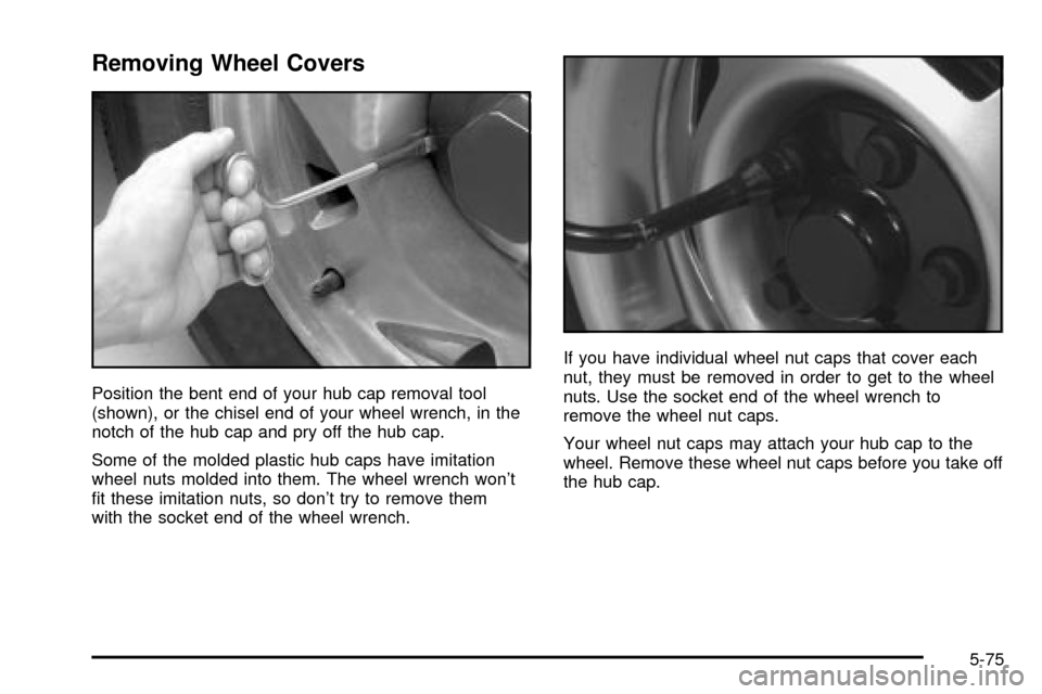 CHEVROLET S10 2003 2.G Owners Manual Removing Wheel Covers
Position the bent end of your hub cap removal tool
(shown), or the chisel end of your wheel wrench, in the
notch of the hub cap and pry off the hub cap.
Some of the molded plasti
