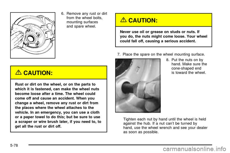 CHEVROLET S10 2003 2.G Owners Manual 6. Remove any rust or dirt
from the wheel bolts,
mounting surfaces
and spare wheel.
{CAUTION:
Rust or dirt on the wheel, or on the parts to
which it is fastened, can make the wheel nuts
become loose a