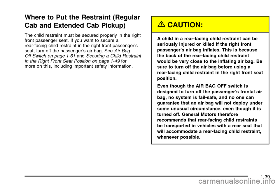 CHEVROLET S10 2003 2.G Owners Manual Where to Put the Restraint (Regular
Cab and Extended Cab Pickup)
The child restraint must be secured properly in the right
front passenger seat. If you want to secure a
rear-facing child restraint in CHEVROLET S10 2003 2.G Owners Manual Where to Put the Restraint (Regular
Cab and Extended Cab Pickup)
The child restraint must be secured properly in the right
front passenger seat. If you want to secure a
rear-facing child restraint in