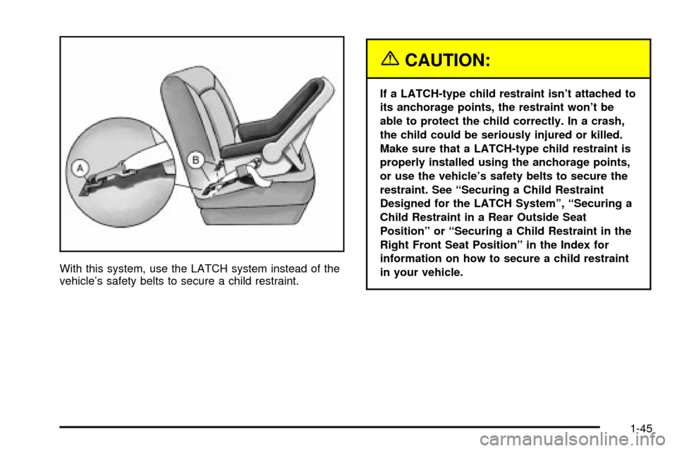 CHEVROLET S10 2003 2.G Owners Manual With this system, use the LATCH system instead of the
vehicles safety belts to secure a child restraint.
{CAUTION:
If a LATCH-type child restraint isnt attached to
its anchorage points, the restrain