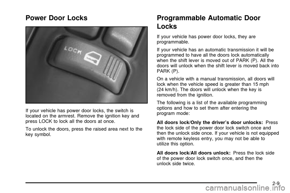CHEVROLET S10 2003 2.G Owners Manual Power Door Locks
If your vehicle has power door locks, the switch is
located on the armrest. Remove the ignition key and
press LOCK to lock all the doors at once.
To unlock the doors, press the raised CHEVROLET S10 2003 2.G Owners Manual Power Door Locks
If your vehicle has power door locks, the switch is
located on the armrest. Remove the ignition key and
press LOCK to lock all the doors at once.
To unlock the doors, press the raised