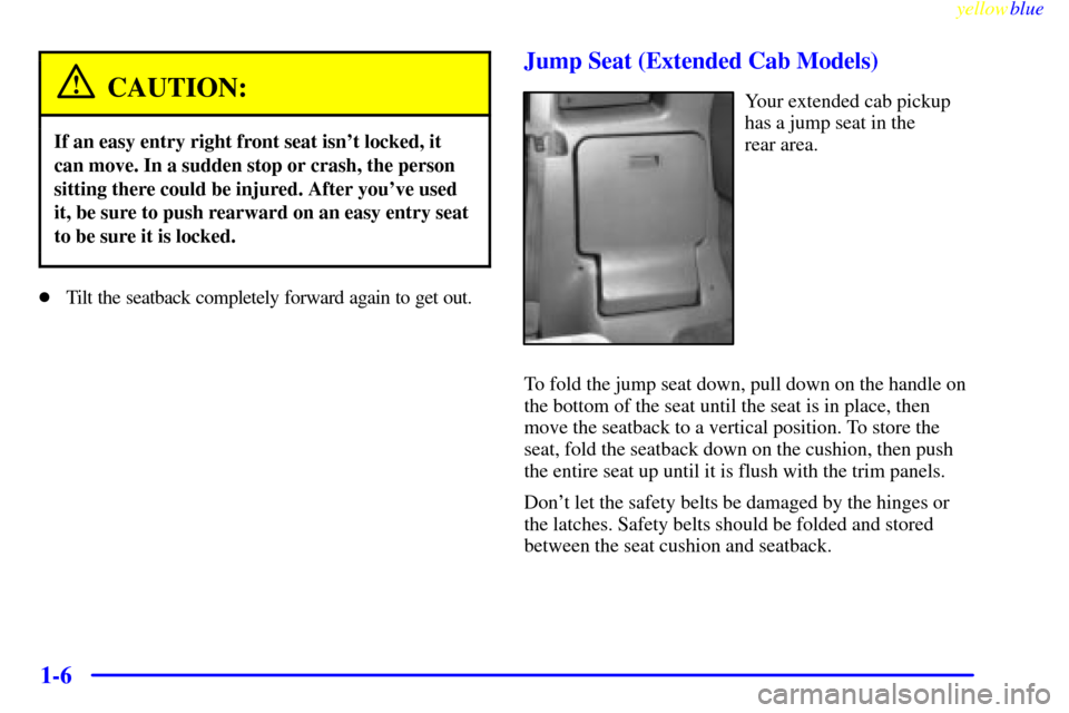 CHEVROLET S10 1999 2.G Owners Manual yellowblue     
1-6
CAUTION:
If an easy entry right front seat isnt locked, it
can move. In a sudden stop or crash, the person
sitting there could be injured. After youve used
it, be sure to push re