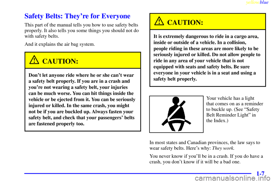 CHEVROLET S10 1999 2.G Owners Manual yellowblue
1-7
Safety Belts: Theyre for Everyone
This part of the manual tells you how to use safety belts
properly. It also tells you some things you should not do
with safety belts.
And it exp CHEVROLET S10 1999 2.G Owners Manual yellowblue
1-7
Safety Belts: Theyre for Everyone
This part of the manual tells you how to use safety belts
properly. It also tells you some things you should not do
with safety belts.
And it exp