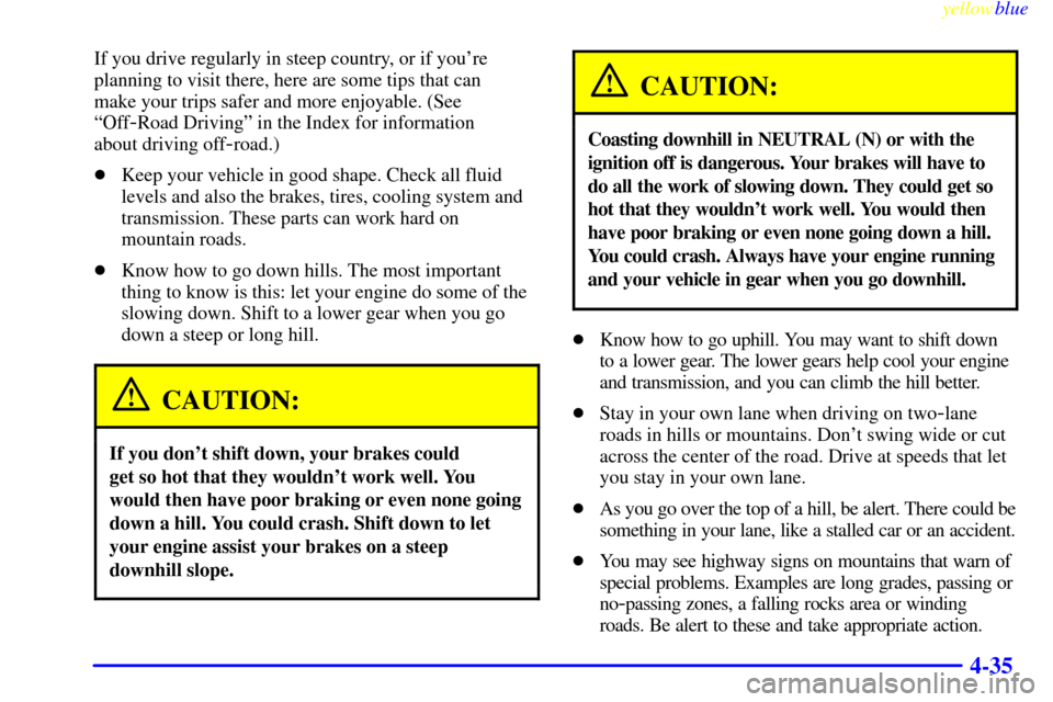 CHEVROLET S10 1999 2.G Owners Manual yellowblue
4-35
If you drive regularly in steep country, or if youre
planning to visit there, here are some tips that can
make your trips safer and more enjoyable. (See
ªOff
-Road Drivingº in CHEVROLET S10 1999 2.G Owners Manual yellowblue
4-35
If you drive regularly in steep country, or if youre
planning to visit there, here are some tips that can
make your trips safer and more enjoyable. (See
ªOff
-Road Drivingº in