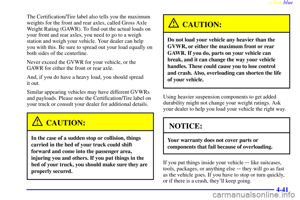 CHEVROLET S10 1999 2.G Owners Manual yellowblue
4-41
The Certification/Tire label also tells you the maximum
weights for the front and rear axles, called Gross Axle
Weight Rating (GAWR). To find out the actual loads on
your front an CHEVROLET S10 1999 2.G Owners Manual yellowblue
4-41
The Certification/Tire label also tells you the maximum
weights for the front and rear axles, called Gross Axle
Weight Rating (GAWR). To find out the actual loads on
your front an