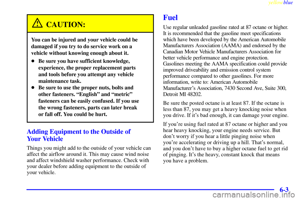 CHEVROLET S10 1999 2.G Owners Manual yellowblue
6-3
CAUTION:
You can be injured and your vehicle could be
damaged if you try to do service work on a
vehicle without knowing enough about it.
Be sure you have sufficient knowledge,
ex CHEVROLET S10 1999 2.G Owners Manual yellowblue
6-3
CAUTION:
You can be injured and your vehicle could be
damaged if you try to do service work on a
vehicle without knowing enough about it.
Be sure you have sufficient knowledge,
ex
