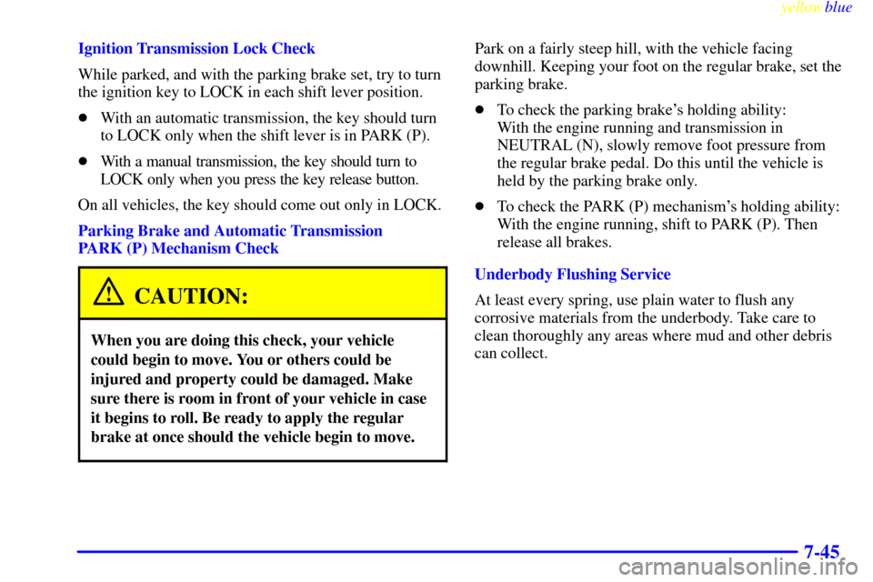 CHEVROLET S10 1999 2.G Owners Manual yellowblue
7-45
Ignition Transmission Lock Check
While parked, and with the parking brake set, try to turn
the ignition key to LOCK in each shift lever position.
With an automatic transmission, CHEVROLET S10 1999 2.G Owners Manual yellowblue
7-45
Ignition Transmission Lock Check
While parked, and with the parking brake set, try to turn
the ignition key to LOCK in each shift lever position.
With an automatic transmission,