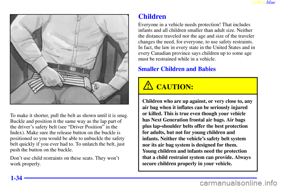 CHEVROLET S10 1999 2.G Owners Manual yellowblue     
1-34
To make it shorter, pull the belt as shown until it is snug.
Buckle and position it the same way as the lap part of
the drivers safety belt (see ªDriver Positionº in the
Index)