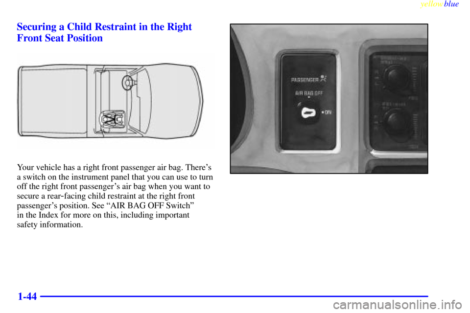 CHEVROLET S10 1999 2.G Owners Manual yellowblue     
1-44 Securing a Child Restraint in the Right
Front Seat Position
Your vehicle has a right front passenger air bag. Theres
a switch on the instrument panel that you can use to turn
off