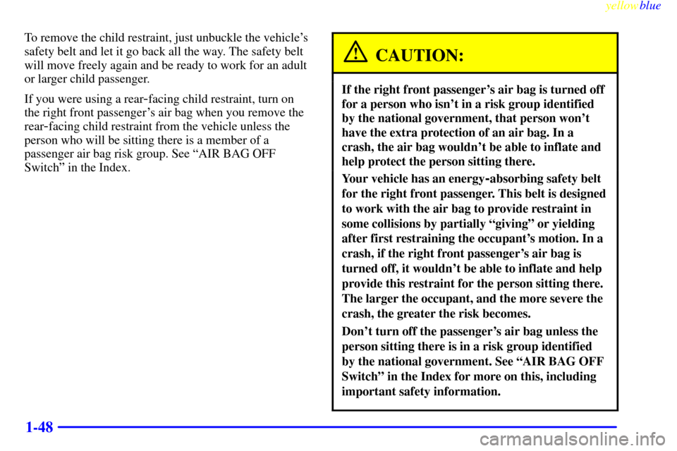CHEVROLET S10 1999 2.G Owners Manual yellowblue
1-48
To remove the child restraint, just unbuckle the vehicles
safety belt and let it go back all the way. The safety belt
will move freely again and be ready to work for an adult
or CHEVROLET S10 1999 2.G Owners Manual yellowblue
1-48
To remove the child restraint, just unbuckle the vehicles
safety belt and let it go back all the way. The safety belt
will move freely again and be ready to work for an adult
or