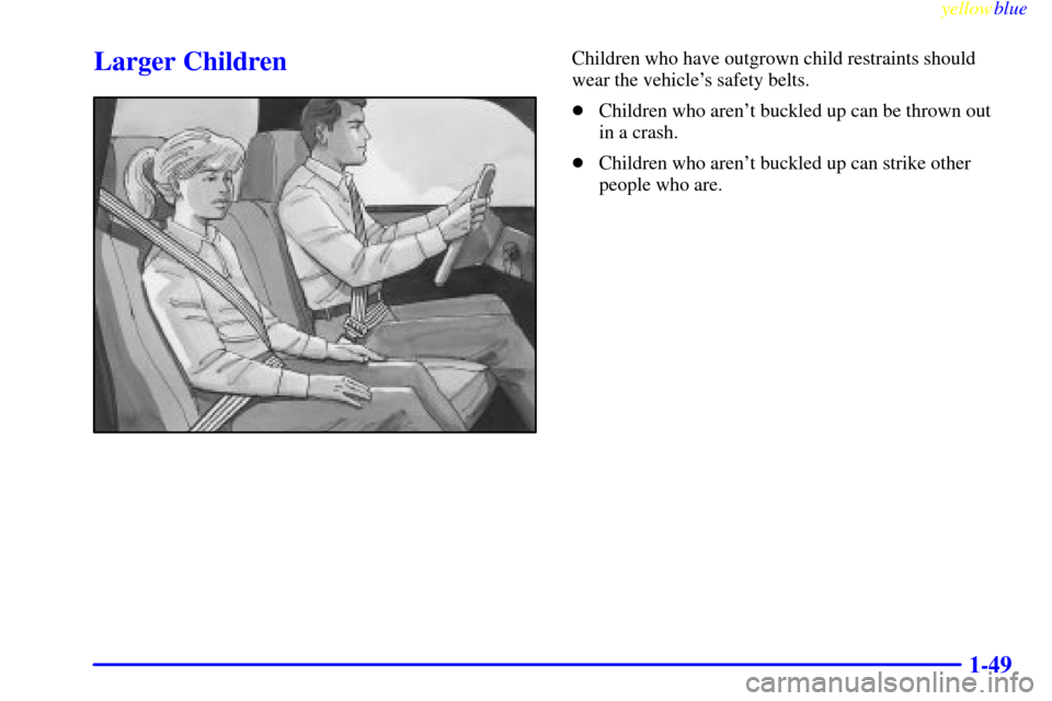 CHEVROLET S10 1999 2.G Owners Manual yellowblue     
1-49
Larger ChildrenChildren who have outgrown child restraints should
wear the vehicles safety belts.
Children who arent buckled up can be thrown out 
in a crash.
Children who are