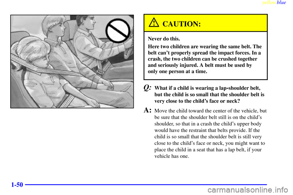 CHEVROLET S10 1999 2.G Owners Manual yellowblue     
1-50
CAUTION:
Never do this.
Here two children are wearing the same belt. The
belt cant properly spread the impact forces. In a
crash, the two children can be crushed together
and ser