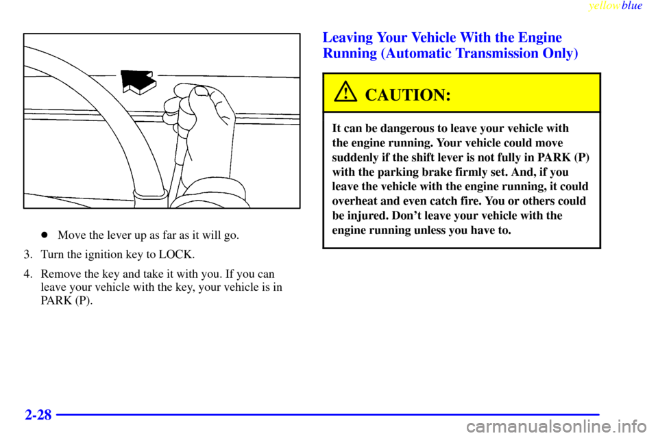 CHEVROLET S10 1999 2.G Owners Manual yellowblue     
2-28
Move the lever up as far as it will go.
3. Turn the ignition key to LOCK.
4. Remove the key and take it with you. If you can
leave your vehicle with the key, your vehicle is in
P