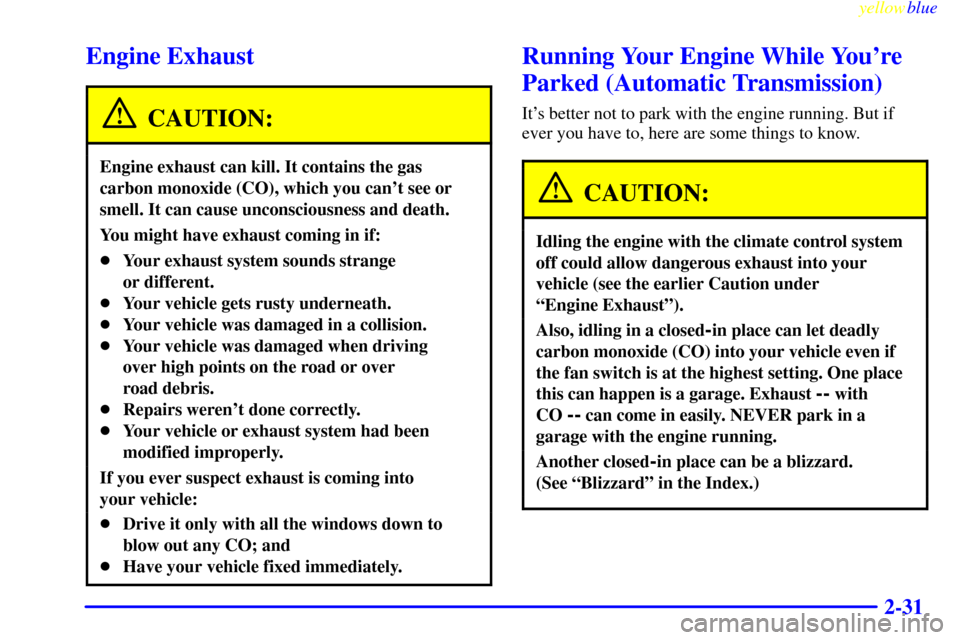CHEVROLET S10 1999 2.G Owners Manual yellowblue
2-31
Engine Exhaust
CAUTION:
Engine exhaust can kill. It contains the gas
carbon monoxide (CO), which you cant see or
smell. It can cause unconsciousness and death.
You might have exh CHEVROLET S10 1999 2.G Owners Manual yellowblue
2-31
Engine Exhaust
CAUTION:
Engine exhaust can kill. It contains the gas
carbon monoxide (CO), which you cant see or
smell. It can cause unconsciousness and death.
You might have exh