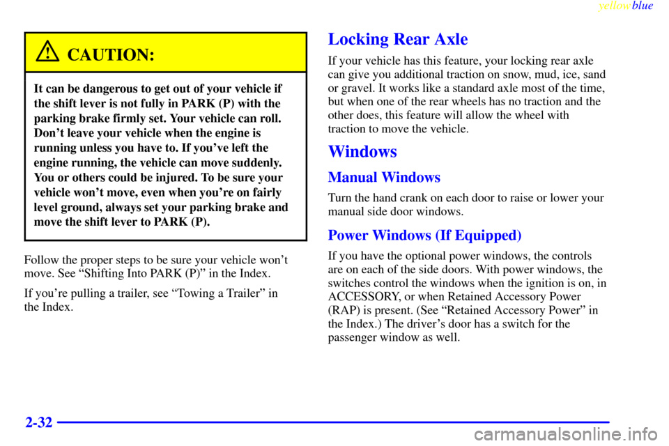 CHEVROLET S10 1999 2.G Owners Manual yellowblue
2-32
CAUTION:
It can be dangerous to get out of your vehicle if
the shift lever is not fully in PARK (P) with the
parking brake firmly set. Your vehicle can roll.
Dont leave your vehi CHEVROLET S10 1999 2.G Owners Manual yellowblue
2-32
CAUTION:
It can be dangerous to get out of your vehicle if
the shift lever is not fully in PARK (P) with the
parking brake firmly set. Your vehicle can roll.
Dont leave your vehi