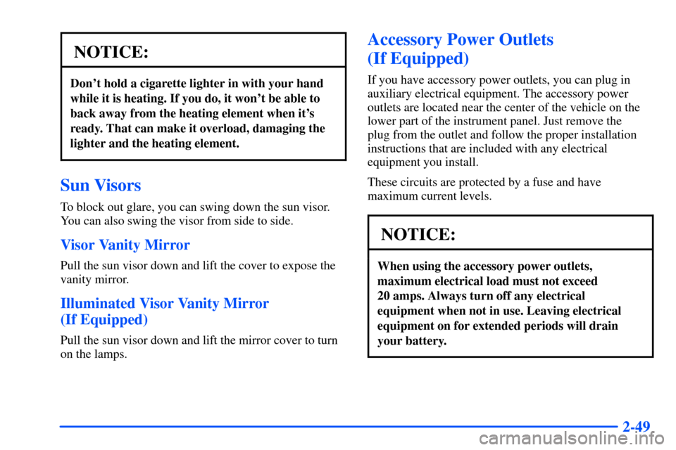 CHEVROLET S10 2000 2.G Owners Manual 2-49
NOTICE:
Dont hold a cigarette lighter in with your hand
while it is heating. If you do, it wont be able to
back away from the heating element when its
ready. That can make it overload, damagin