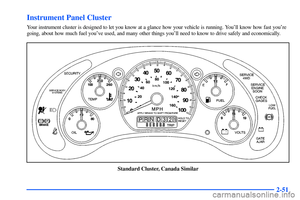 CHEVROLET S10 2000 2.G Owners Manual 2-51
Instrument Panel Cluster
Your instrument cluster is designed to let you know at a glance how your vehicle is running. Youll know how fast youre
going, about how much fuel youve used, and many 
