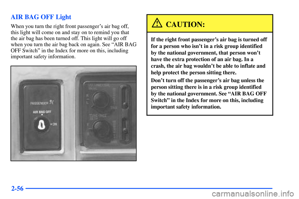 CHEVROLET S10 2000 2.G Owners Manual 2-56 AIR BAG OFF Light
When you turn the right front passengers air bag off,
this light will come on and stay on to remind you that
the air bag has been turned off. This light will go off
when you tu