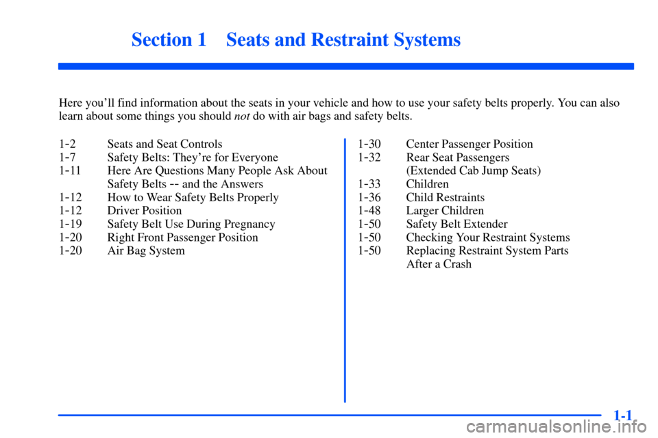 CHEVROLET S10 2000 2.G Owners Manual 1-
1-1
Section 1 Seats and Restraint Systems
Here youll find information about the seats in your vehicle and how to use your safety belts properly. You can also
learn about some things you should not