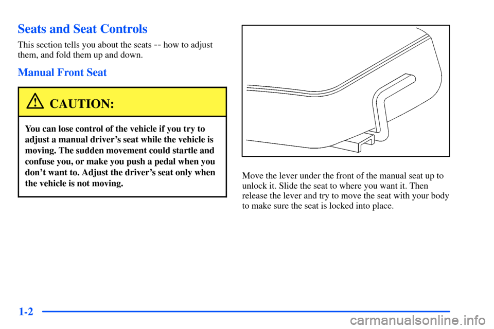 CHEVROLET S10 2000 2.G Owners Manual 1-2
Seats and Seat Controls
This section tells you about the seats -- how to adjust
them, and fold them up and down.
Manual Front Seat
CAUTION:
You can lose control of the vehicle if you try to
adjust