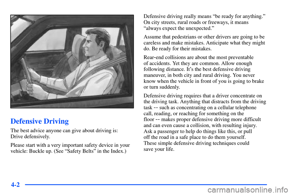 CHEVROLET S10 2000 2.G Owners Manual 4-2
Defensive Driving
The best advice anyone can give about driving is:
Drive defensively.
Please start with a very important safety device in your
vehicle: Buckle up. (See ªSafety Beltsº in the In CHEVROLET S10 2000 2.G Owners Manual 4-2
Defensive Driving
The best advice anyone can give about driving is:
Drive defensively.
Please start with a very important safety device in your
vehicle: Buckle up. (See ªSafety Beltsº in the In