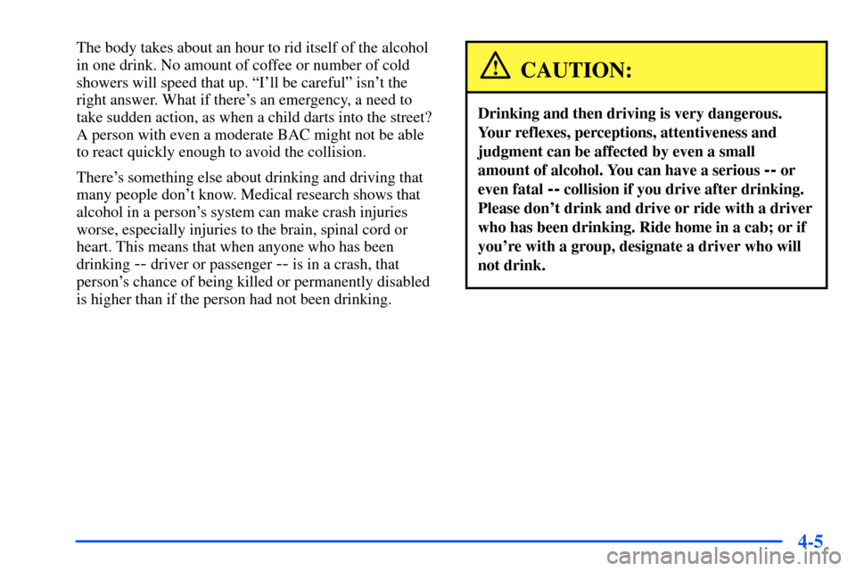 CHEVROLET S10 2000 2.G Owners Manual 4-5
The body takes about an hour to rid itself of the alcohol
in one drink. No amount of coffee or number of cold
showers will speed that up. ªIll be carefulº isnt the
right answer. What if there CHEVROLET S10 2000 2.G Owners Manual 4-5
The body takes about an hour to rid itself of the alcohol
in one drink. No amount of coffee or number of cold
showers will speed that up. ªIll be carefulº isnt the
right answer. What if there