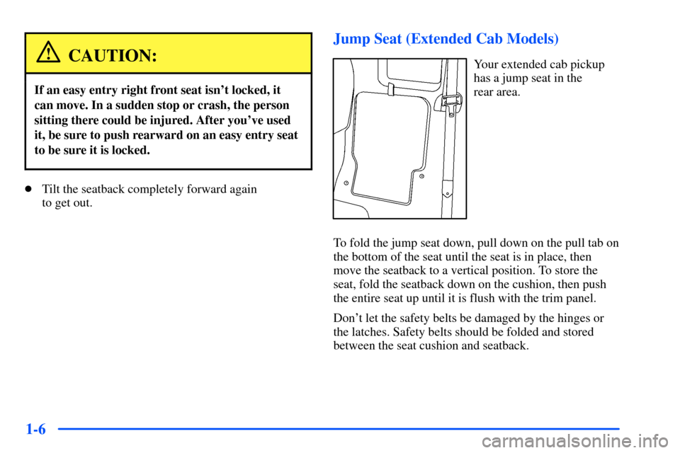 CHEVROLET S10 2000 2.G Owners Manual 1-6
CAUTION:
If an easy entry right front seat isnt locked, it
can move. In a sudden stop or crash, the person
sitting there could be injured. After youve used
it, be sure to push rearward on an eas
