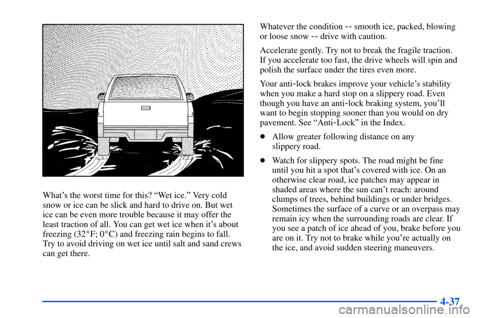 CHEVROLET S10 2000 2.G Owners Manual 4-37
Whats the worst time for this? ªWet ice.º Very cold
snow or ice can be slick and hard to drive on. But wet
ice can be even more trouble because it may offer the
least traction of all. You can CHEVROLET S10 2000 2.G Owners Manual 4-37
Whats the worst time for this? ªWet ice.º Very cold
snow or ice can be slick and hard to drive on. But wet
ice can be even more trouble because it may offer the
least traction of all. You can