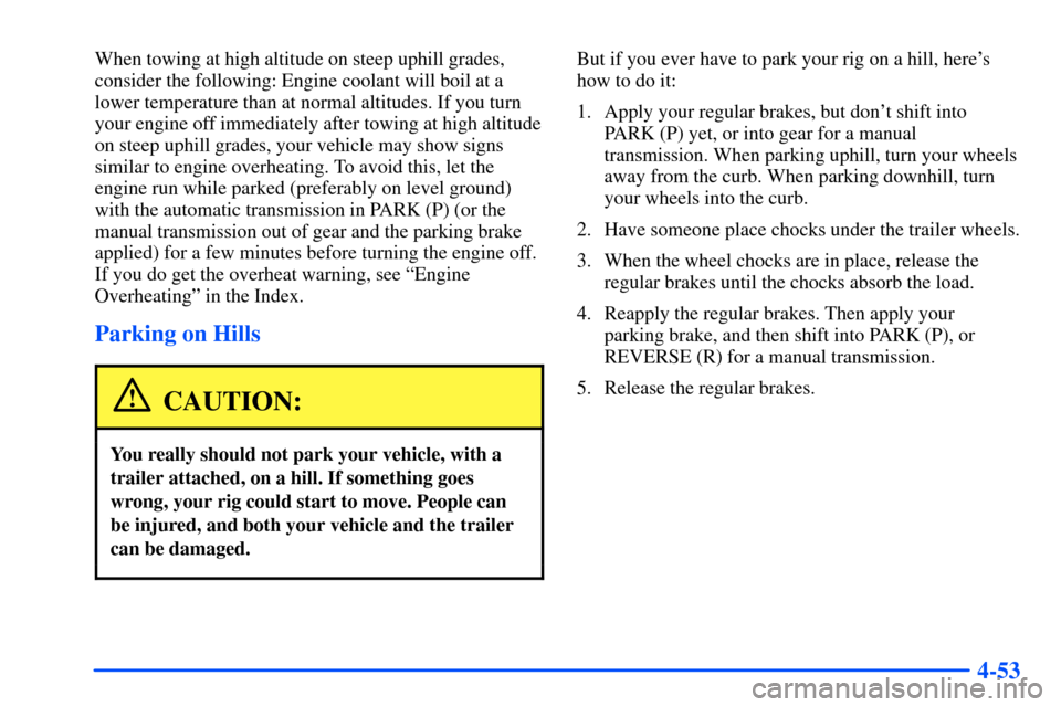 CHEVROLET S10 2000 2.G Owners Manual 4-53
When towing at high altitude on steep uphill grades,
consider the following: Engine coolant will boil at a
lower temperature than at normal altitudes. If you turn
your engine off immediately afte CHEVROLET S10 2000 2.G Owners Manual 4-53
When towing at high altitude on steep uphill grades,
consider the following: Engine coolant will boil at a
lower temperature than at normal altitudes. If you turn
your engine off immediately afte