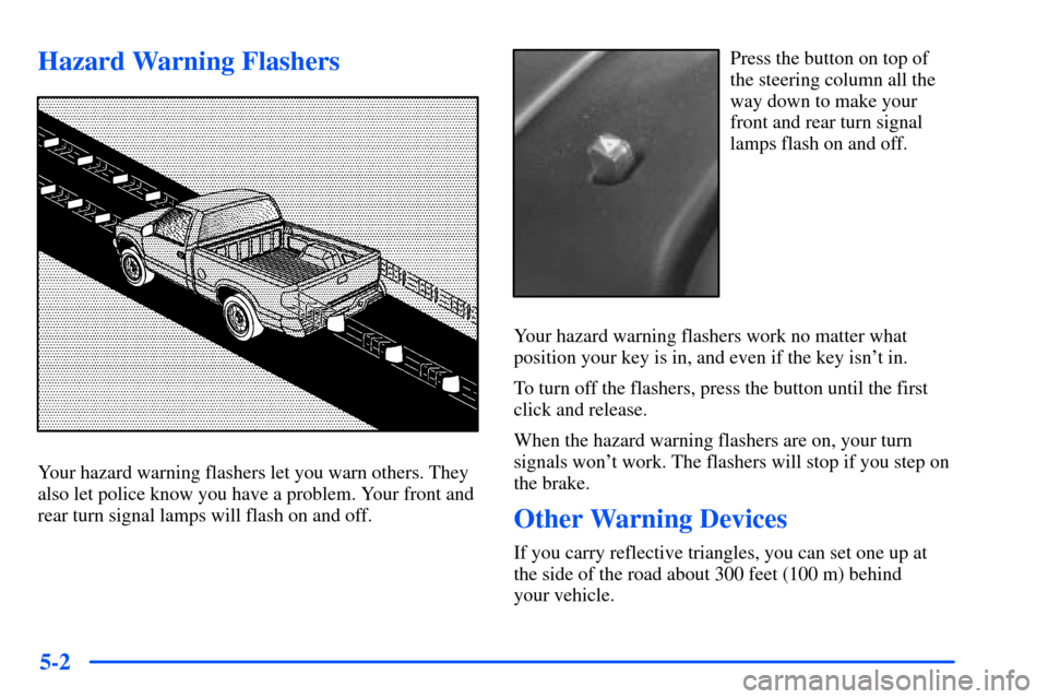 CHEVROLET S10 2000 2.G Owners Manual 5-2
Hazard Warning Flashers
Your hazard warning flashers let you warn others. They
also let police know you have a problem. Your front and
rear turn signal lamps will flash on and off.
Press the butto