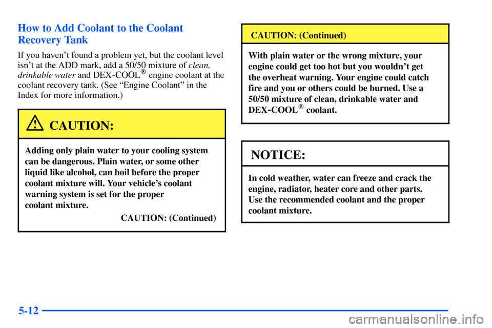 CHEVROLET S10 2000 2.G Owners Manual 5-12 How to Add Coolant to the Coolant
Recovery Tank
If you havent found a problem yet, but the coolant level
isnt at the ADD mark, add a 50/50 mixture of clean,
drinkable water and DEX
-COOL engin CHEVROLET S10 2000 2.G Owners Manual 5-12 How to Add Coolant to the Coolant
Recovery Tank
If you havent found a problem yet, but the coolant level
isnt at the ADD mark, add a 50/50 mixture of clean,
drinkable water and DEX
-COOL engin