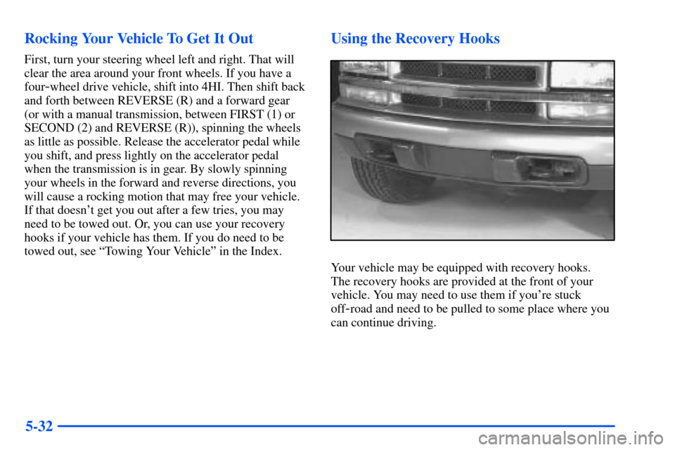 CHEVROLET S10 2000 2.G Owners Manual 5-32 Rocking Your Vehicle To Get It Out
First, turn your steering wheel left and right. That will
clear the area around your front wheels. If you have a
four
-wheel drive vehicle, shift into 4HI. Then CHEVROLET S10 2000 2.G Owners Manual 5-32 Rocking Your Vehicle To Get It Out
First, turn your steering wheel left and right. That will
clear the area around your front wheels. If you have a
four
-wheel drive vehicle, shift into 4HI. Then