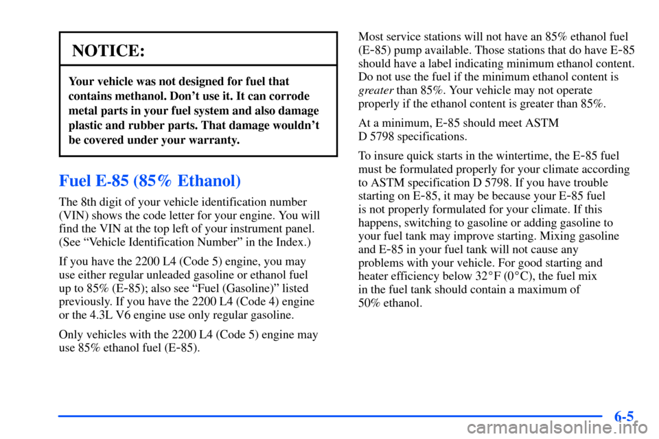 CHEVROLET S10 2000 2.G Owners Manual 6-5
NOTICE:
Your vehicle was not designed for fuel that
contains methanol. Dont use it. It can corrode
metal parts in your fuel system and also damage
plastic and rubber parts. That damage wouldnt
b CHEVROLET S10 2000 2.G Owners Manual 6-5
NOTICE:
Your vehicle was not designed for fuel that
contains methanol. Dont use it. It can corrode
metal parts in your fuel system and also damage
plastic and rubber parts. That damage wouldnt
b