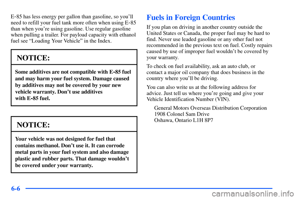 CHEVROLET S10 2000 2.G Owners Manual 6-6
E-85 has less energy per gallon than gasoline, so youll
need to refill your fuel tank more often when using E
-85
than when youre using gasoline. Use regular gasoline
when pulling a trailer. For CHEVROLET S10 2000 2.G Owners Manual 6-6
E-85 has less energy per gallon than gasoline, so youll
need to refill your fuel tank more often when using E
-85
than when youre using gasoline. Use regular gasoline
when pulling a trailer. For