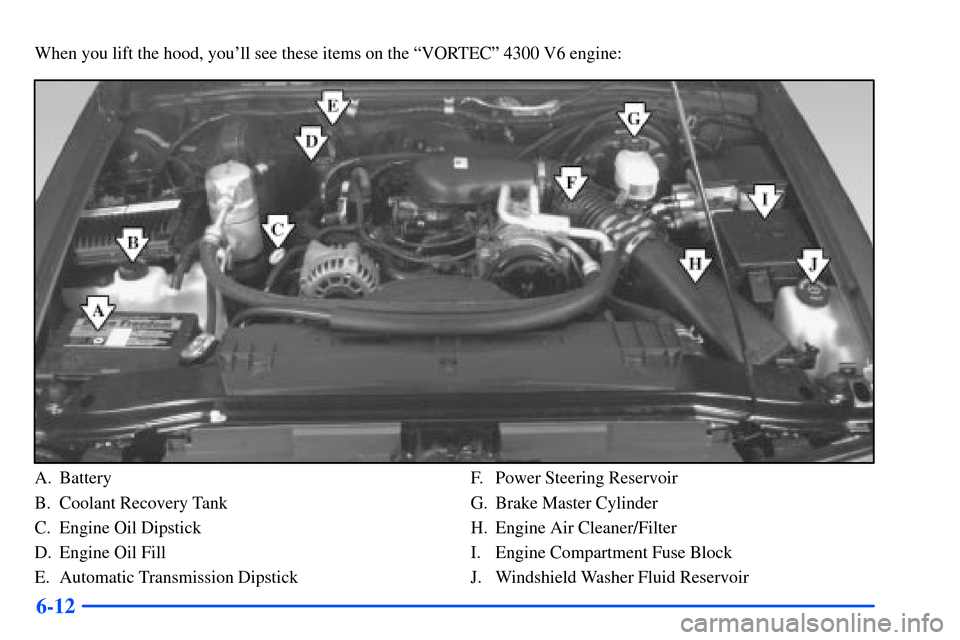 CHEVROLET S10 2000 2.G Owners Manual 6-12
When you lift the hood, youll see these items on the ªVORTECº 4300 V6 engine:
A. Battery
B. Coolant Recovery Tank
C. Engine Oil Dipstick
D. Engine Oil Fill
E. Automatic Transmission DipstickF.