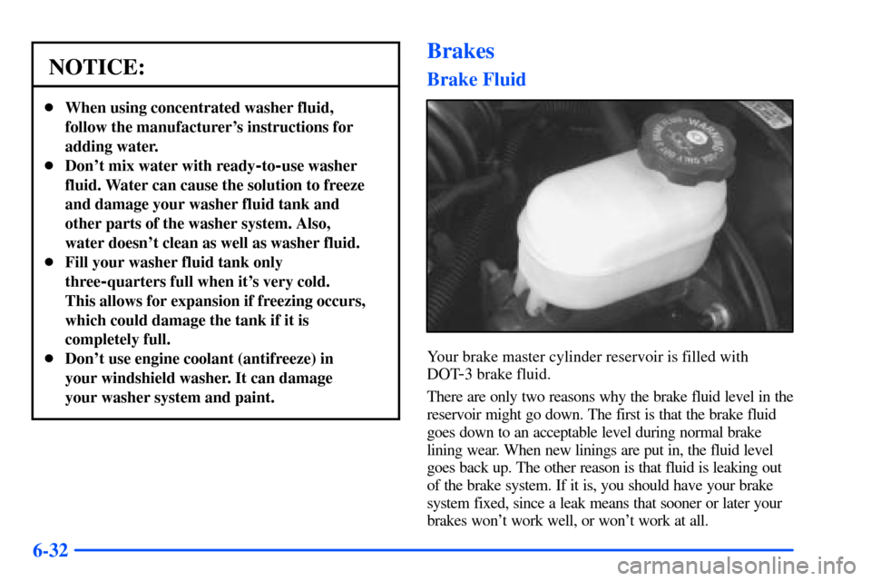 CHEVROLET S10 2000 2.G Owners Manual 6-32
NOTICE:
When using concentrated washer fluid,
follow the manufacturers instructions for
adding water.
Dont mix water with ready
-to-use washer
fluid. Water can cause the solution to freeze
an CHEVROLET S10 2000 2.G Owners Manual 6-32
NOTICE:
When using concentrated washer fluid,
follow the manufacturers instructions for
adding water.
Dont mix water with ready
-to-use washer
fluid. Water can cause the solution to freeze
an