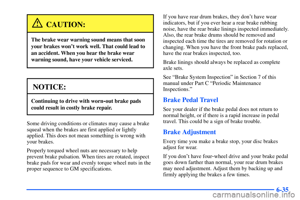 CHEVROLET S10 2000 2.G Owners Manual 6-35
CAUTION:
The brake wear warning sound means that soon
your brakes wont work well. That could lead to
an accident. When you hear the brake wear
warning sound, have your vehicle serviced.
NOTICE:
CHEVROLET S10 2000 2.G Owners Manual 6-35
CAUTION:
The brake wear warning sound means that soon
your brakes wont work well. That could lead to
an accident. When you hear the brake wear
warning sound, have your vehicle serviced.
NOTICE: